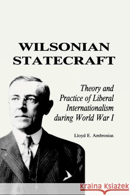 Wilsonian Statecraft: Theory and Practice of Liberal Internationalism During World War I (America in the Modern World) Ambrosius, Lloyd E. 9780842023948 SR Books - książka