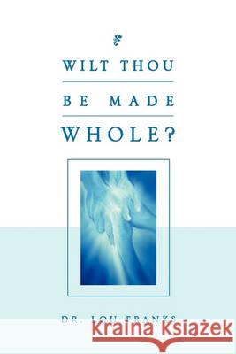 Wilt Thou Be Made Whole? Lou Franks 9781450084734 Xlibris - książka