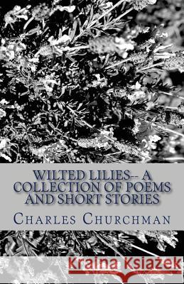 Wilted Lilies-- A Collection of Poems and Short Stories Charles S. Churchman 9781492157083 Createspace - książka