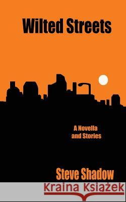 wilted streets: a novella & stories Shadow, Steve 9781492879879 Createspace - książka
