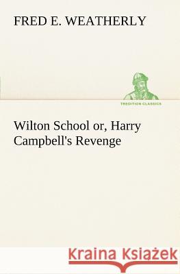 Wilton School or, Harry Campbell's Revenge Fred E Weatherly 9783849186036 tredition GmbH - książka