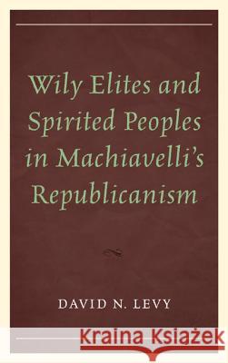 Wily Elites and Spirited Peoples in Machiavelli's Republicanism Levy, David N. 9780739197011  - książka