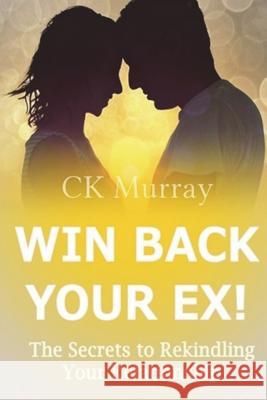 Win Back Your Ex!: The Secrets to Rekindling Your Relationship C K Murray 9781722386139 Createspace Independent Publishing Platform - książka