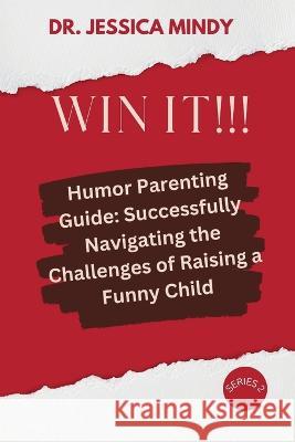 Win It!!!: Humor Parenting Guide: Successfully Navigating the Challenges of Raising a Funny Child Dr Jessica Mindy   9798395014191 Independently Published - książka