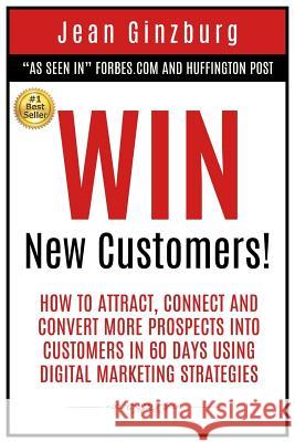 Win New Customers: How to Attract, Connect, and Convert More Prospects into Customers in 60 Days Using Digital Marketing Ginzburg, Jean 9781977601704 Createspace Independent Publishing Platform - książka