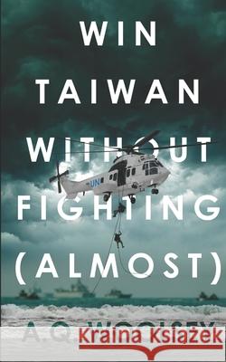 Win Taiwan Without Fighting (almost): A Fictional Alternate History A Q Woolsey 9798498194189 Independently Published - książka