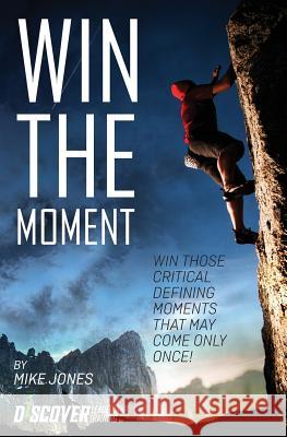 Win the Moment: Win Those Critical Moments That May Come Only Once! Mike Jones 9780983330523 Discover Leadership Training - książka