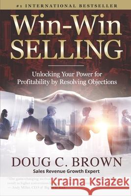 Win-Win Selling: Unlocking Your Power for Profitability by Resolving Objections Doug Brown 9780578545233 Business Success Factors - książka