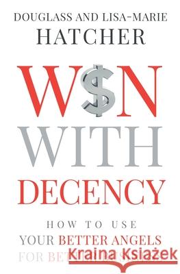 Win With Decency: How to Use Your Better Angels for Better Business Douglass And Lisa Hatcher 9781734446906 Communicate4impact - książka
