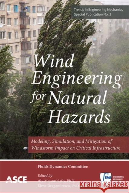 Wind Engineering for Natural Hazards: Modeling, Simulation, and Mitigation of Windstorm Impact on Critical Infrastructure Aly Mousaad Aly Elena Dragomirescu  9780784415153 American Society of Civil Engineers - książka