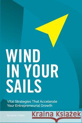 Wind In Your Sails: Vital Strategies That Accelerate Your Entrepreneurial Growth Greer, David J. 9780994036407 Inside Out Publishers - książka