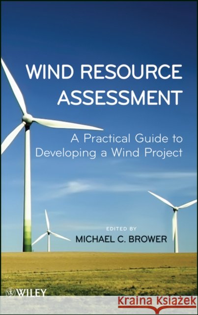 Wind Resource Assessment: A Practical Guide to Developing a Wind Project Brower, Michael C. 9781118022320 John Wiley & Sons - książka