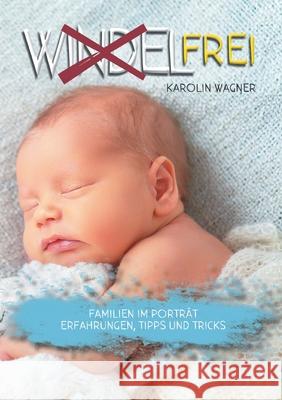 Windelfrei: Familien im Porträt. Erfahrungen, Tipps und Tricks Karolin Wagner 9783751910682 Books on Demand - książka