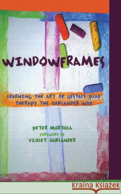 Windowframes: Learning the Art of Gestalt Play Therapy the Oaklander Way Peter Mortola   9781138134959 Taylor and Francis - książka