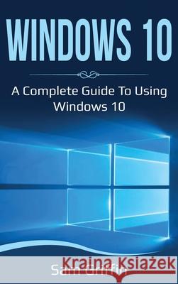 Windows 10: A Complete Guide to Using Windows 10 Sam Griffin 9781761036699 Ingram Publishing - książka