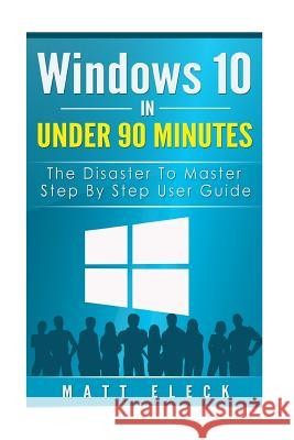 Windows 10 In Under 90 Minutes: The Disaster To Master Step By Step User Guide Eleck, Matt 9781517241575 Createspace - książka