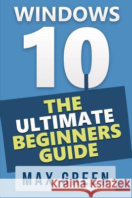 Windows 10: The Ultimate Beginners Guide Max Green 9781519592187 Createspace Independent Publishing Platform - książka