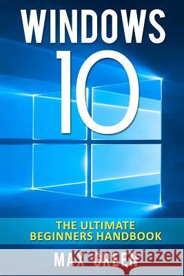 Windows 10: The Ultimate Beginners Handbook Max Green 9781519342492 Createspace - książka