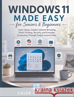 Windows 11 Made Easy for Seniors & Beginners: Learn Setup, Copilot, Internet Browsing, Email, Printing, Security, and Everyday Computing Through Simpl Langford, Caleb 9798193452690 Independently Published - książka
