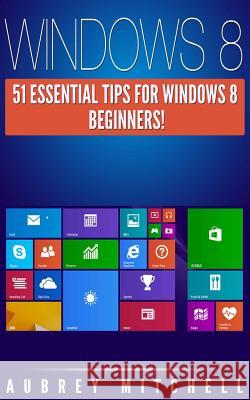 Windows 8: 51 Essential Windows 8 Tips for Beginners! Aubrey Mitchell 9781495981562 Createspace - książka