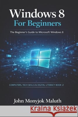 Windows 8 For Beginners: The Beginner's Guide to Microsoft Windows 8 John Monyjok Maluth 9781484164761 Createspace Independent Publishing Platform - książka
