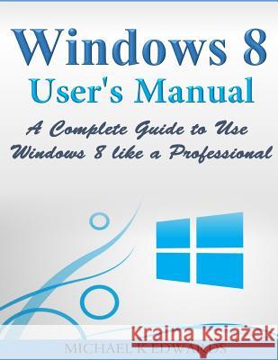 Windows 8 User's Manual: A Complete Guide to Use Windows 8 like a Professional Edwards, Michael K. 9781499138627 Createspace - książka