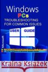 WINDOWS PCs TROUBLESHOOTING FOR COMMON ISSUES USER GUIDE: How to Troubleshoot and Fix Windows 11, 10, and Earlier Versions of Windows System Issues Delmar Benson 9798335975599 Independently Published