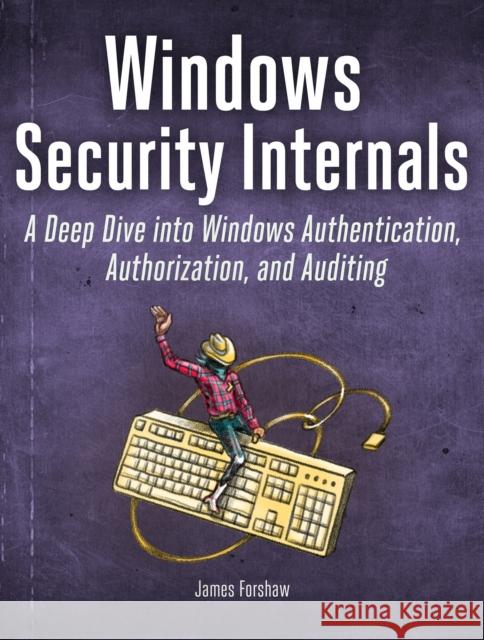 Windows Security Internals: A Deep Dive into Windows Authentication, Authorization, and Auditing James Forshaw 9781718501980 No Starch Press,US - książka