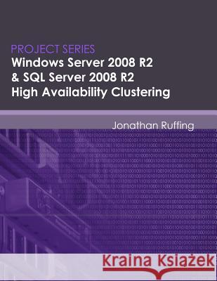 Windows Server 2008 R2 & SQL Server 2008 R2 High Availability Clustering: Project Series Jonathan S. Ruffing Eric Neumann 9780615490342 Screampublications.com - książka