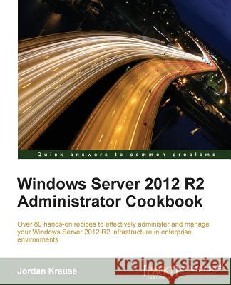 Windows Server 2012 R2 Administrator Cookbook: Over 80 hands-on recipes to effectively administer and manage your Windows Server 2012 R2 infrastructur Krause, Jordan 9781784393076 Packt Publishing - książka
