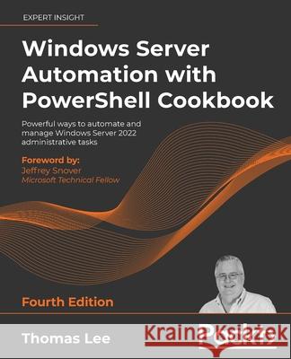 Windows Server Automation with PowerShell Cookbook - Fourth Edition: Powerful ways to automate and manage Windows administrative tasks Thomas Lee 9781800568457 Packt Publishing - książka