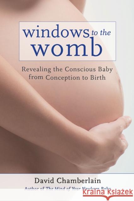 Windows to the Womb: Revealing the Conscious Baby from Conception to Birth Chamberlain, David 9781583945513 North Atlantic Books,U.S. - książka