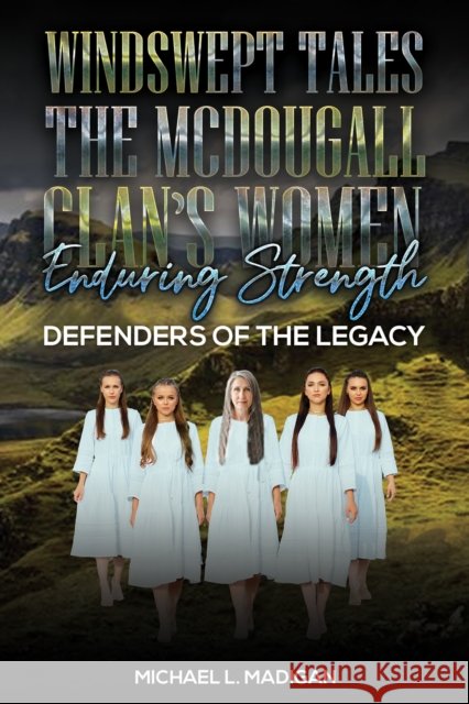Windswept Tales: The McDougall Clan’s Women Enduring Strength: Defenders of the Legacy Michael L. Madigan 9798897891443 Austin Macauley Publishers LLC - książka