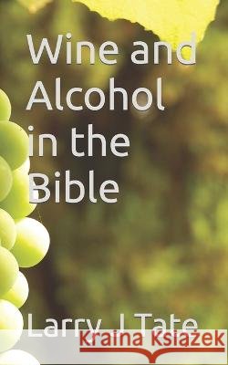 Wine and Alcohol in the Bible Larry J Tate   9798399759647 Independently Published - książka