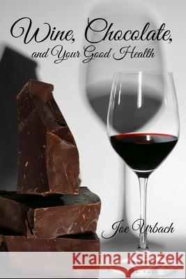 Wine, Chocolate, and Your Good Health Joe Urbach 9781542570367 Createspace Independent Publishing Platform - książka