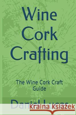 Wine Cork Crafting: The Wine Cork Craft Guide Daniel Lucas 9781544127026 Createspace Independent Publishing Platform - książka