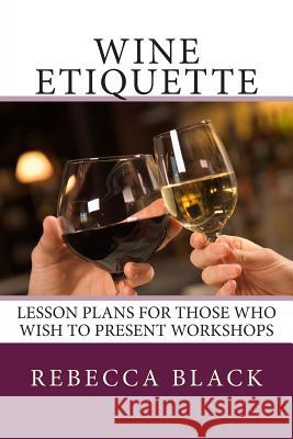 Wine Etiquette: Lesson Plans for Those Who Wish to Present Workshops Rebecca Black Walker Black 9781502360755 Createspace - książka