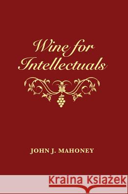 Wine for Intellectuals: A Coarse Guide into the World of Wine for Intelligent People Mahoney, John J. 9781539446736 Createspace Independent Publishing Platform - książka