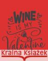 Wine Is My Valentine: Wine For Normal People - Wine Lovers Thoughtful Journals 9781678665890 Independently Published