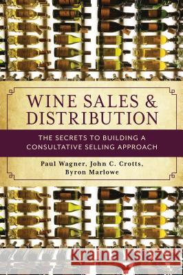 Wine Sales and Distribution: The Secrets to Building a Consultative Selling Approach Paul Wagner John C. Crotts Byron Marlowe 9781538117316 Rowman & Littlefield Publishers - książka