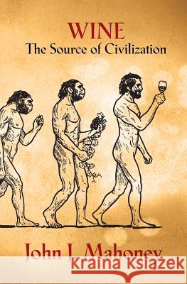 Wine: The Source of Civilization John J. Mahoney 9781721627820 Createspace Independent Publishing Platform - książka