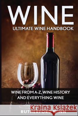 Wine: Ultimate Wine Handbook - Wine From A-Z, Wine History And Everything Wine Winn, Rutherford 9781537565989 Createspace Independent Publishing Platform - książka