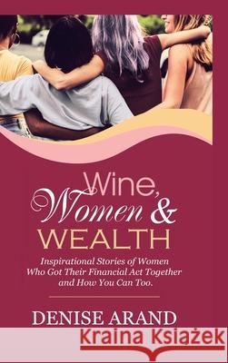 Wine, Women & Wealth: Inspirational Stories of Women Who Got Their Financial Act Together - and How You Can Too. Denise Arand 9781982236373 Balboa Press - książka