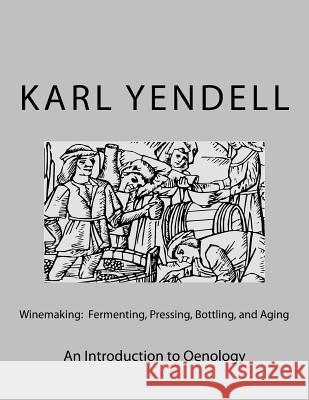 Winemaking: Fermenting, Pressing, Bottling, and Aging: An Introduction to Oenology Karl Yendell 9781519193216 Createspace Independent Publishing Platform - książka