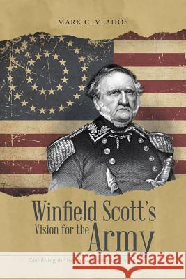 Winfield Scott's Vision for the Army: Mobilizing the North to Preserve the Union Mark C Vlahos 9781483438337 Lulu Publishing Services - książka