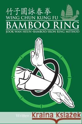 Wing Chun Kung Fu Bamboo Ring: Martial Methods and Details of the Jook Wan Heun of Wing Chun Rea, Tyler 9781492811435 Createspace Independent Publishing Platform - książka