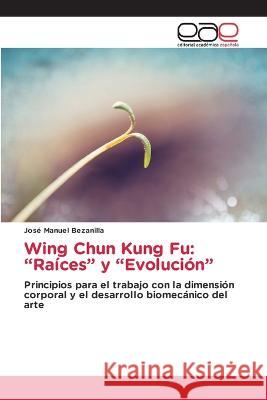 Wing Chun Kung Fu: Raices y Evolucion Jose Manuel Bezanilla   9786202122146 Editorial Academica Espanola - książka