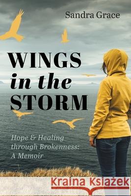 Wings in the Storm: Hope & Healing through Brokenness: A Memoir Sandra Grace 9781525589010 FriesenPress - książka