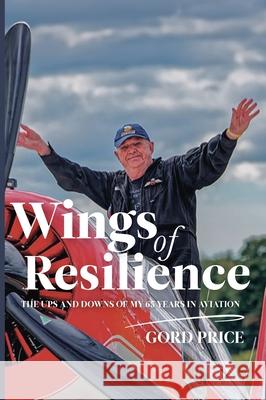 Wings of Resilience: The Ups and Downs of My 65 Years in Aviation Gord Price 9781990543159 Nextgen Story: Custom Publishing - książka