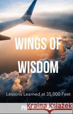 Wings of Wisdom: Lessons Learned at 35,000 Feet Phil Bohlender Micheal Flores Marianthe Hassapis 9781725084728 Createspace Independent Publishing Platform - książka